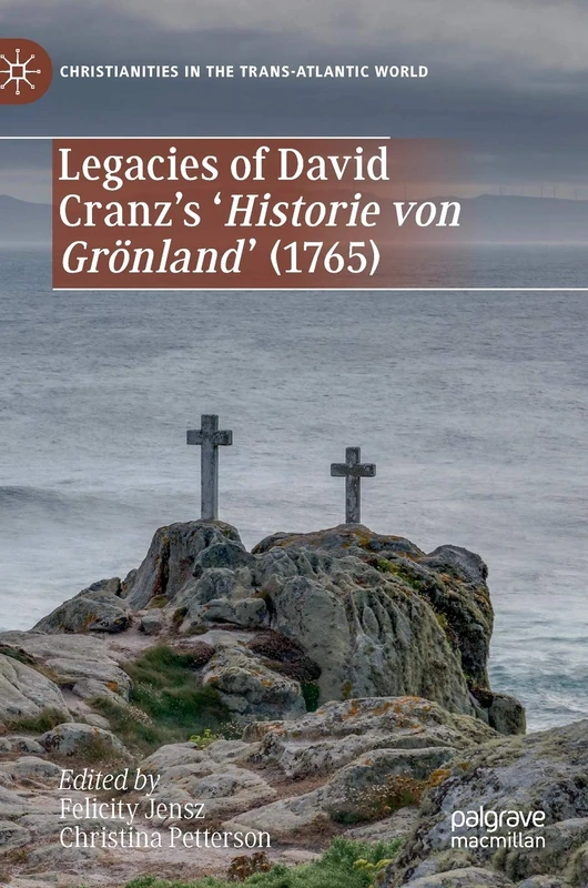 Legacies of David Cranz's 'Historie von Grönland' (1765) (Christianities in the Trans-Atlantic World)