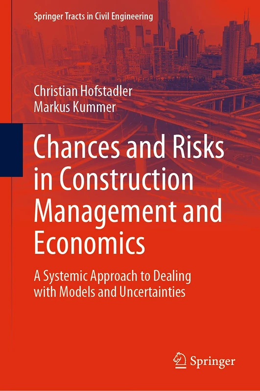 Chances and Risks in Construction Management and Economics: A Systemic Approach to Dealing with Models and Uncertainties (Springer Tracts in Civil Engineering)
