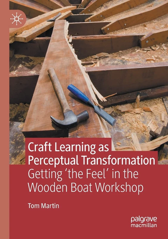 Craft Learning as Perceptual Transformation: Getting ‘the Feel’ in the Wooden Boat Workshop