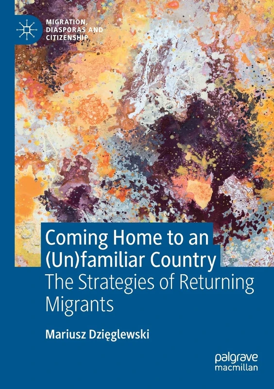 Coming Home to an (Un)familiar Country: The Strategies of Returning Migrants (Migration, Diasporas and Citizenship)