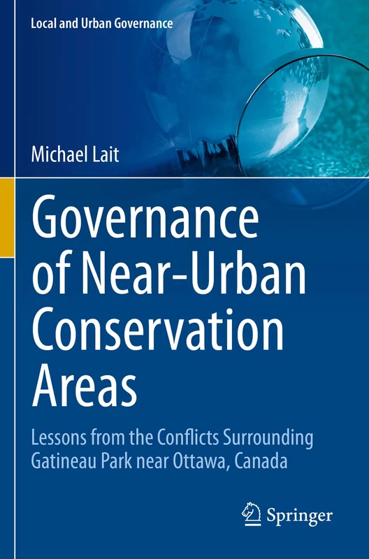 Governance of Near-Urban Conservation Areas: Lessons from the Conflicts Surrounding Gatineau Park near Ottawa, Canada (Local and Urban Governance)