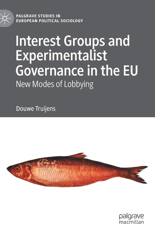 Interest Groups and Experimentalist Governance in the EU: New Modes of Lobbying (Palgrave Studies in European Political Sociology)