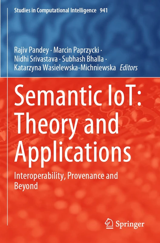 Semantic IoT: Theory and Applications: Interoperability, Provenance and Beyond: 941 (Studies in Computational Intelligence, 941)