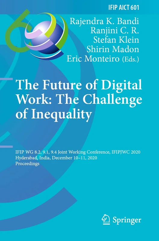The Future of Digital Work: The Challenge of Inequality: IFIP WG 8.2, 9.1, 9.4 Joint Working Conference, IFIPJWC 2020, Hyderabad, India, December ... and Communication Technology, 601)