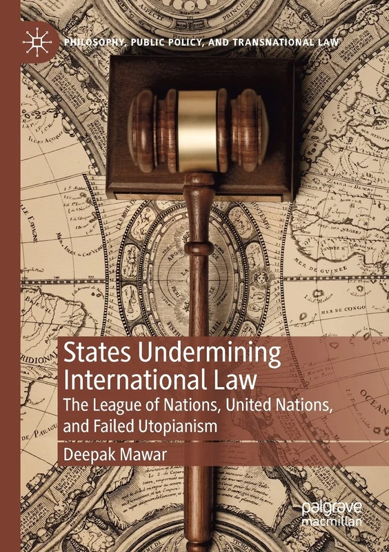 States Undermining International Law: The League of Nations, United Nations, and Failed Utopianism (Philosophy, Public Policy, and Transnational Law)