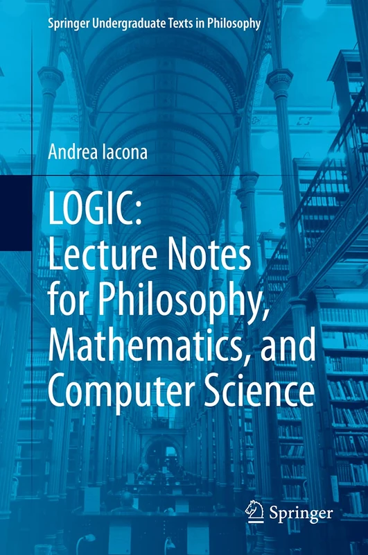 LOGIC: Lecture Notes for Philosophy, Mathematics, and Computer Science (Springer Undergraduate Texts in Philosophy)