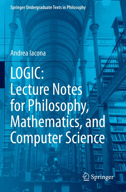 LOGIC: Lecture Notes for Philosophy, Mathematics, and Computer Science (Springer Undergraduate Texts in Philosophy)