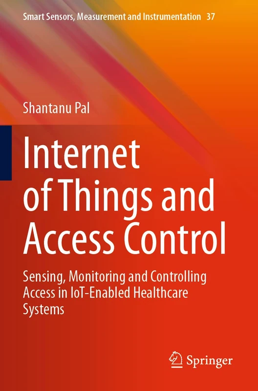 Internet of Things and Access Control: Sensing, Monitoring and Controlling Access in IoT-Enabled Healthcare Systems: 37 (Smart Sensors, Measurement and Instrumentation, 37) - Image 1