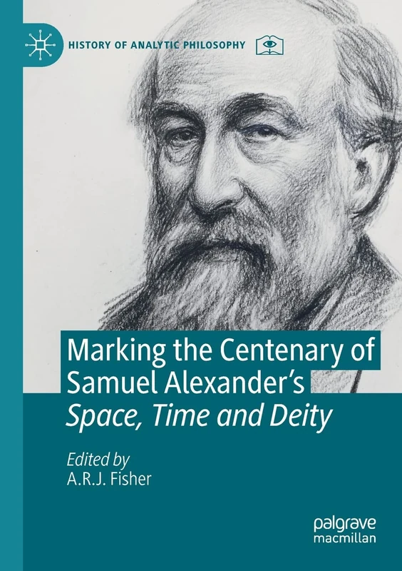 Marking the Centenary of Samuel Alexander's Space, Time and Deity (History of Analytic Philosophy)