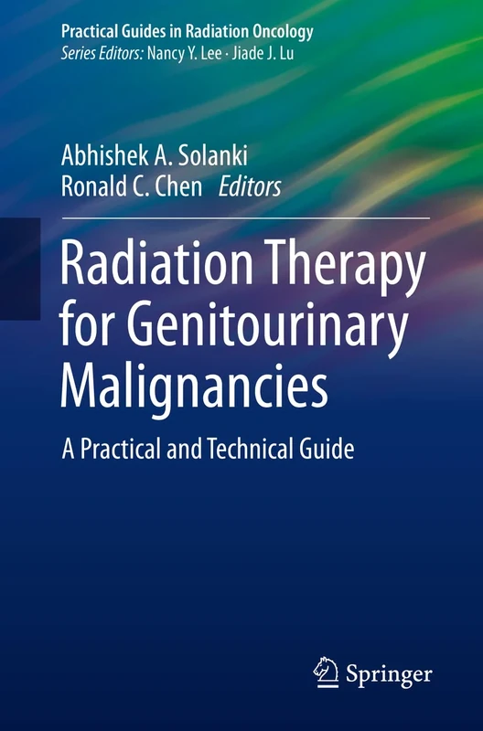 Radiation Therapy for Genitourinary Malignancies: A Practical and Technical Guide (Practical Guides in Radiation Oncology)