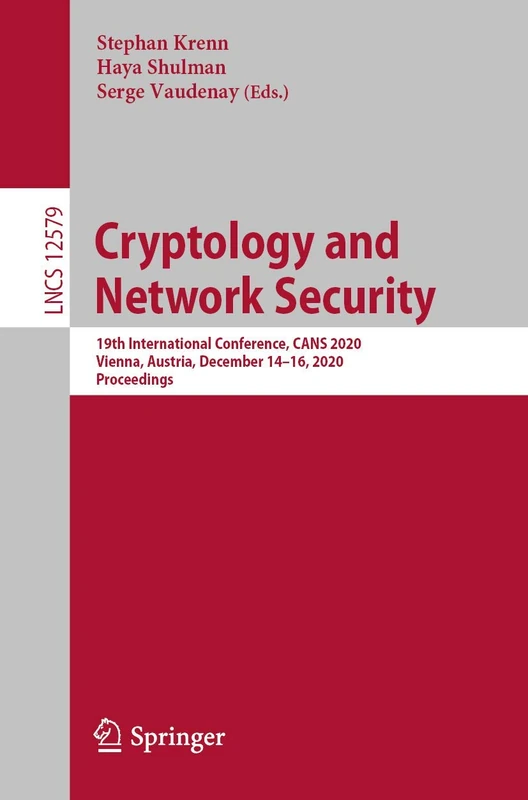 Cryptology and Network Security: 19th International Conference, CANS 2020, Vienna, Austria, December 14–16, 2020, Proceedings: 12579 (Lecture Notes in Computer Science, 12579)