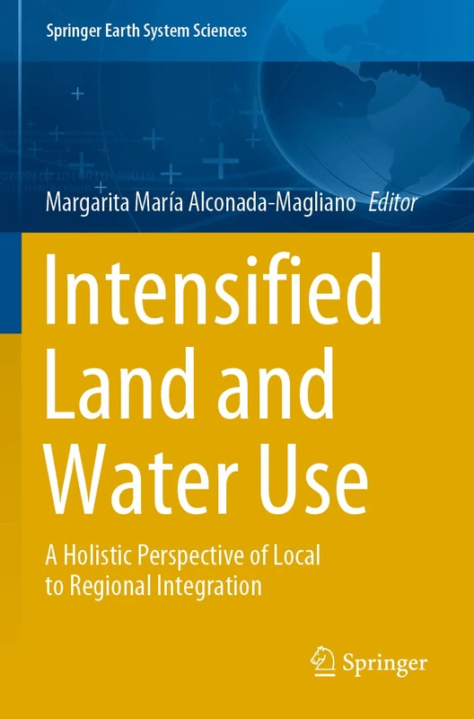 Intensified Land and Water Use: A Holistic Perspective of Local to Regional Integration (Springer Earth System Sciences)