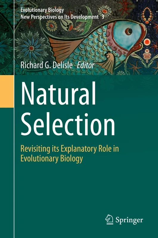 Natural Selection: Revisiting its Explanatory Role in Evolutionary Biology: 3 (Evolutionary Biology – New Perspectives on Its Development, 3)