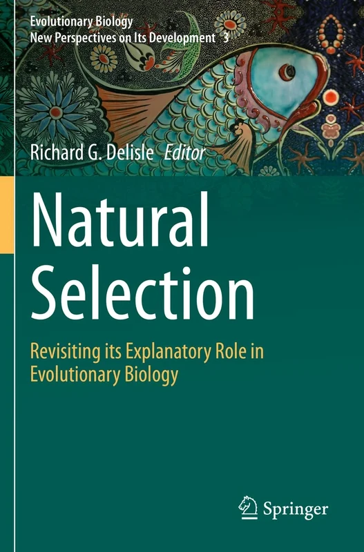 Natural Selection: Revisiting its Explanatory Role in Evolutionary Biology: 3 (Evolutionary Biology – New Perspectives on Its Development, 3)