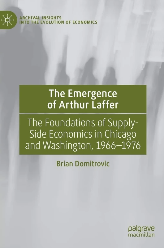 The Emergence of Arthur Laffer: The Foundations of Supply-Side Economics in Chicago and Washington, 1966–1976 (Archival Insights into the Evolution of Economics) - Image 1