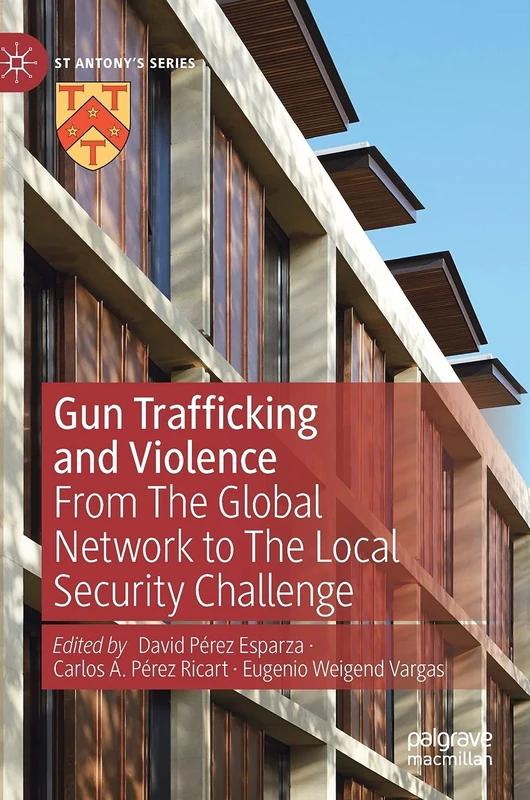 Gun Trafficking and Violence: From The Global Network to The Local Security Challenge (St Antony's Series)