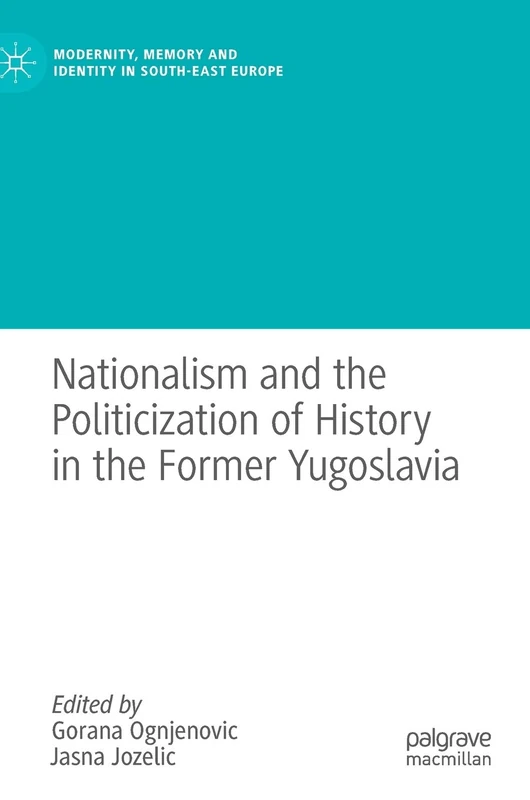Nationalism and the Politicization of History in the Former Yugoslavia (Modernity, Memory and Identity in South-East Europe)