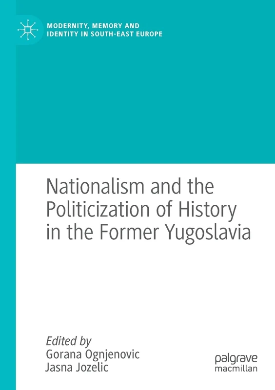 Nationalism and the Politicization of History in the Former Yugoslavia (Modernity, Memory and Identity in South-East Europe)