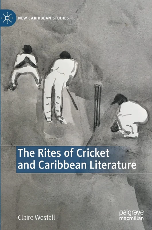 The Rites of Cricket and Caribbean Literature (New Caribbean Studies)