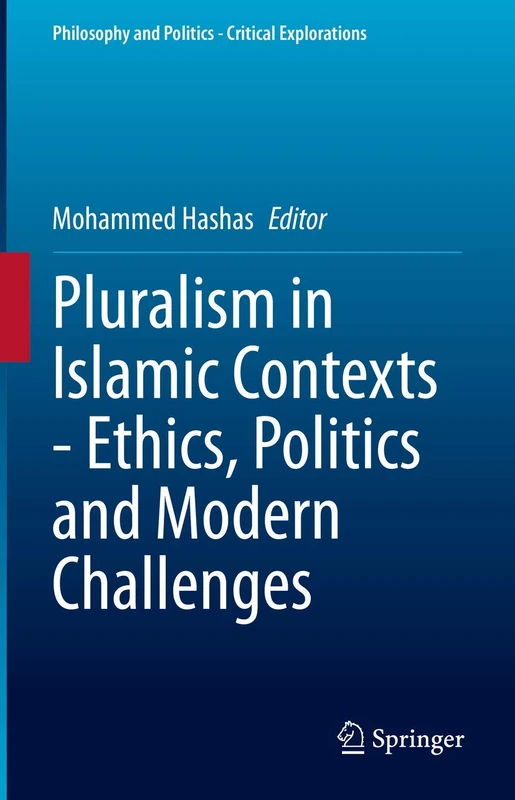 Pluralism in Islamic Contexts - Ethics, Politics and Modern Challenges: 16 (Philosophy and Politics - Critical Explorations, 16)