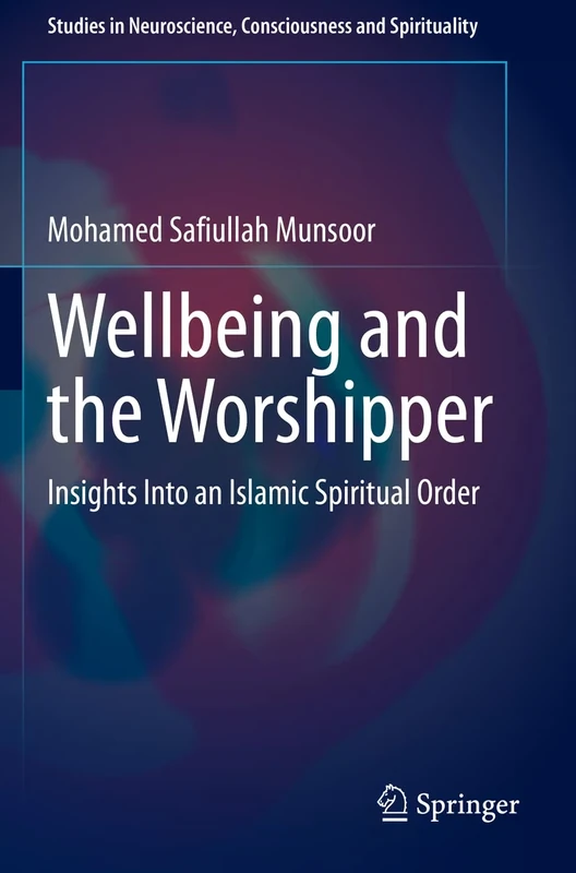 Wellbeing and the Worshipper: Insights Into an Islamic Spiritual Order: 7 (Studies in Neuroscience, Consciousness and Spirituality, 7)