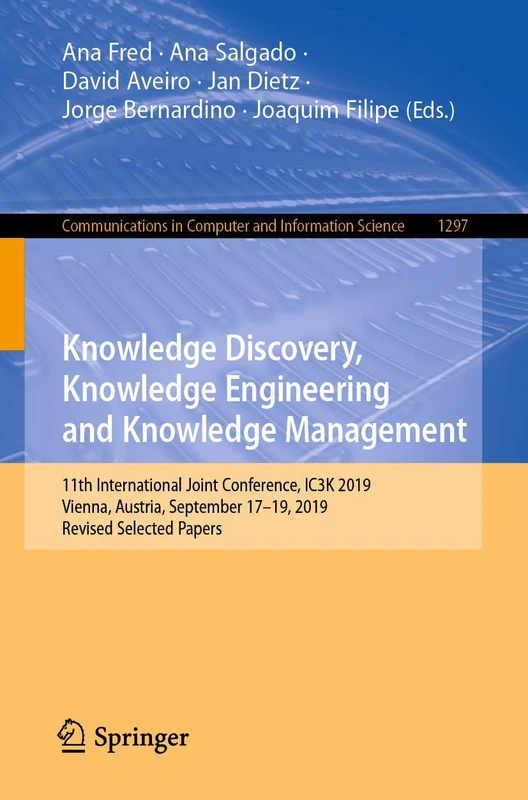 Knowledge Discovery, Knowledge Engineering and Knowledge Management: 11th International Joint Conference, IC3K 2019, Vienna, Austria, September 17-19, ... in Computer and Information Science, 1297)