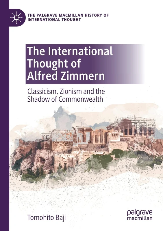 The International Thought of Alfred Zimmern: Classicism, Zionism and the Shadow of Commonwealth (The Palgrave Macmillan History of International Thought)