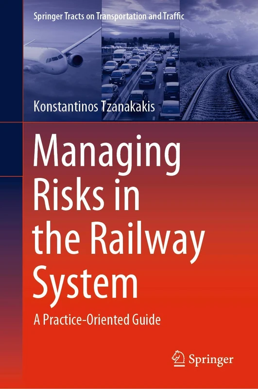 Managing Risks in the Railway System: A Practice-Oriented Guide: 18 (Springer Tracts on Transportation and Traffic, 18)