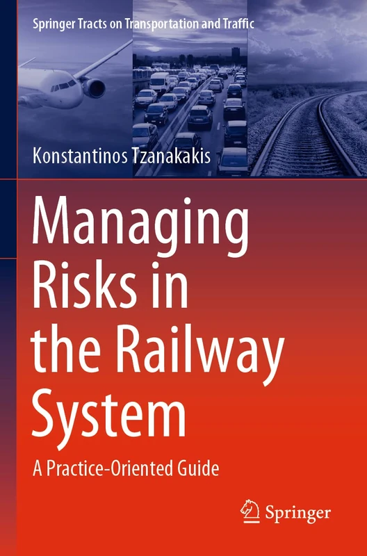 Managing Risks in the Railway System: A Practice-Oriented Guide: 18 (Springer Tracts on Transportation and Traffic, 18)
