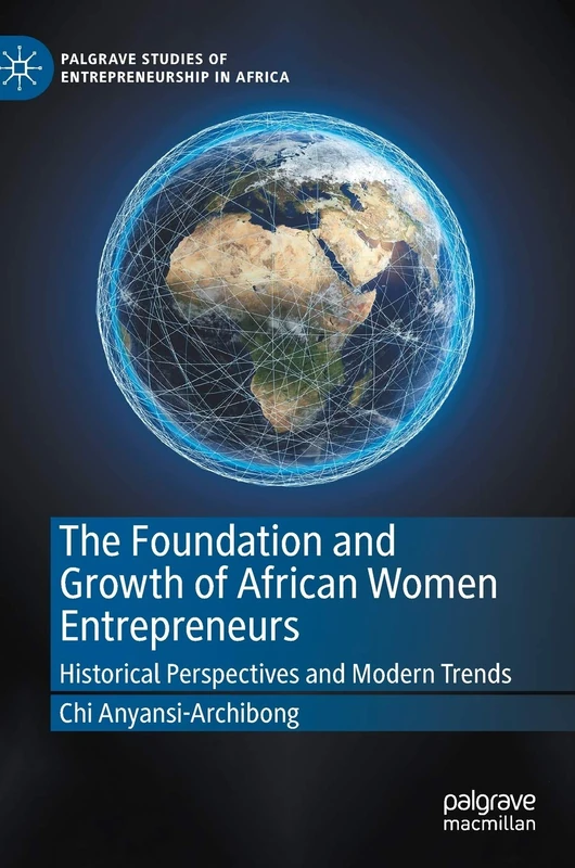 The Foundation and Growth of African Women Entrepreneurs: Historical Perspectives and Modern Trends (Palgrave Studies of Entrepreneurship in Africa)