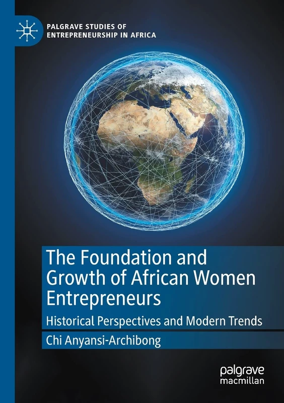 The Foundation and Growth of African Women Entrepreneurs: Historical Perspectives and Modern Trends (Palgrave Studies of Entrepreneurship in Africa)