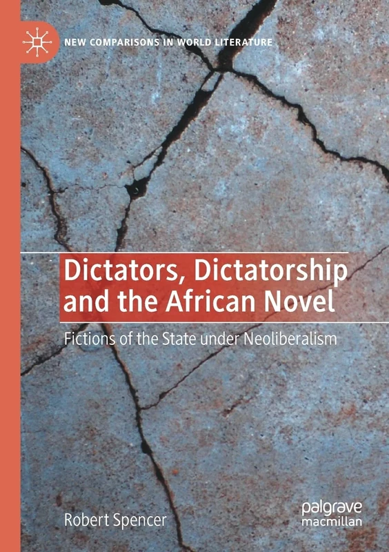 Dictators, Dictatorship and the African Novel: Fictions of the State under Neoliberalism (New Comparisons in World Literature)