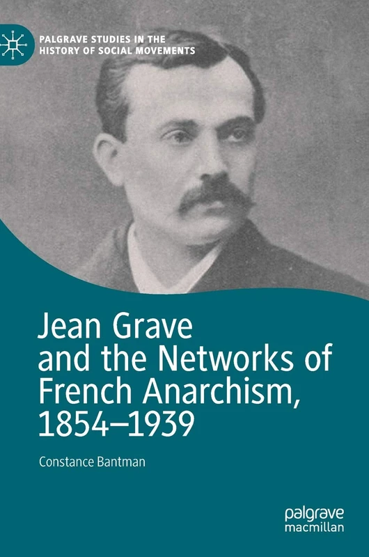 Jean Grave and the Networks of French Anarchism, 1854-1939 (Palgrave Studies in the History of Social Movements)