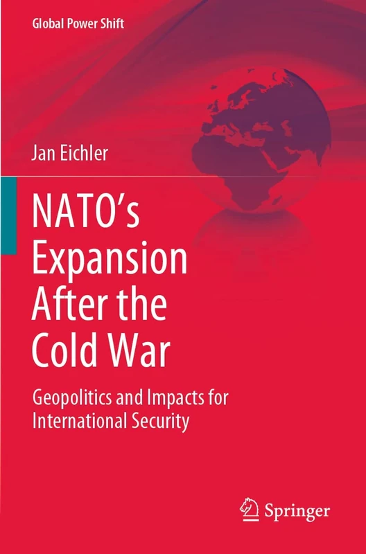NATO’s Expansion After the Cold War: Geopolitics and Impacts for International Security (Global Power Shift)