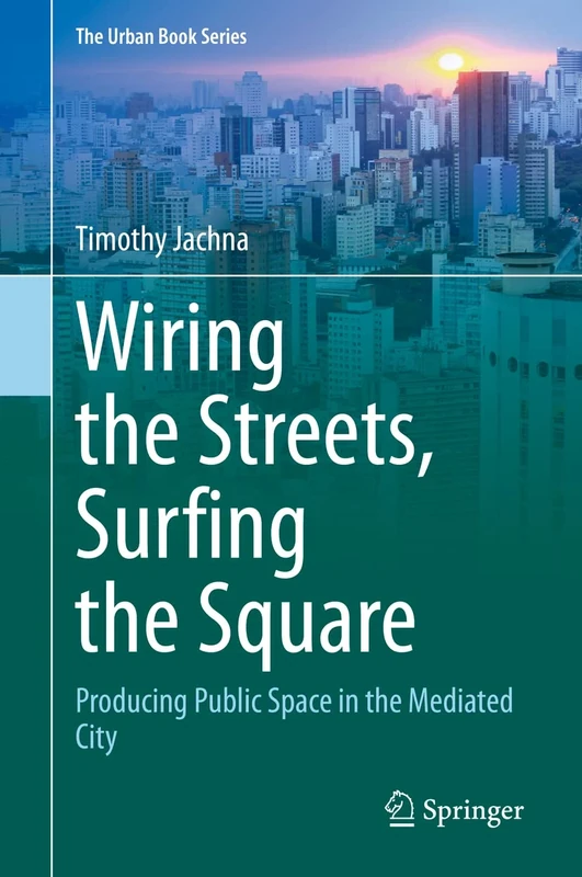 Wiring the Streets, Surfing the Square: Producing Public Space in the Mediated City (The Urban Book Series)