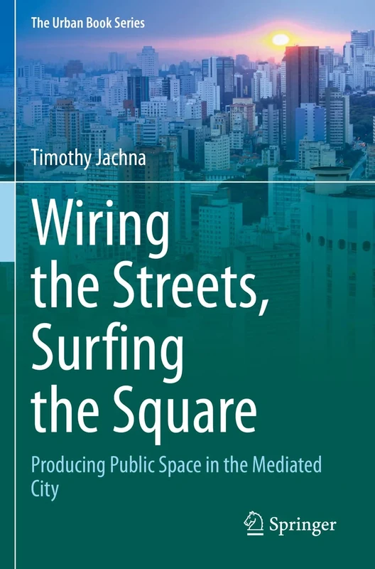 Wiring the Streets, Surfing the Square: Producing Public Space in the Mediated City (The Urban Book Series)