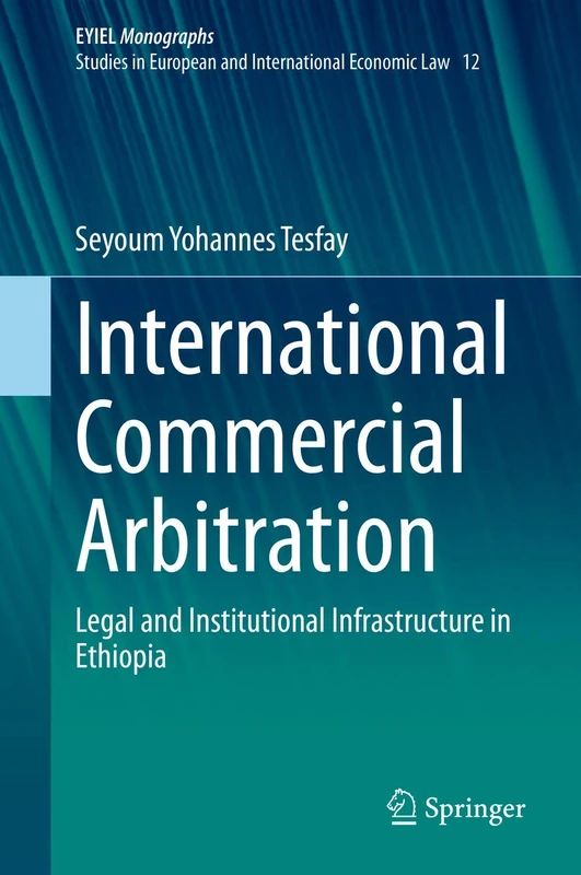 International Commercial Arbitration: Legal and Institutional Infrastructure in Ethiopia: 12 (European Yearbook of International Economic Law, 12)