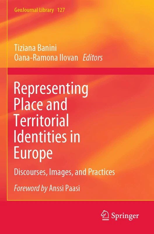 Representing Place and Territorial Identities in Europe: Discourses, Images, and Practices: 127 (GeoJournal Library, 127)