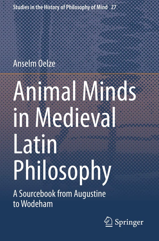 Animal Minds in Medieval Latin Philosophy: A Sourcebook from Augustine to Wodeham: 27 (Studies in the History of Philosophy of Mind, 27)