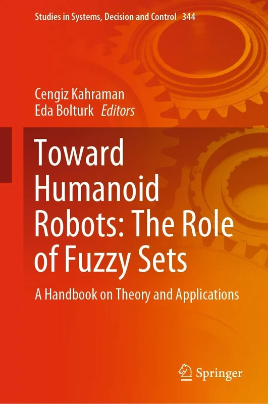 Toward Humanoid Robots: The Role of Fuzzy Sets: A Handbook on Theory and Applications: 344 (Studies in Systems, Decision and Control, 344)