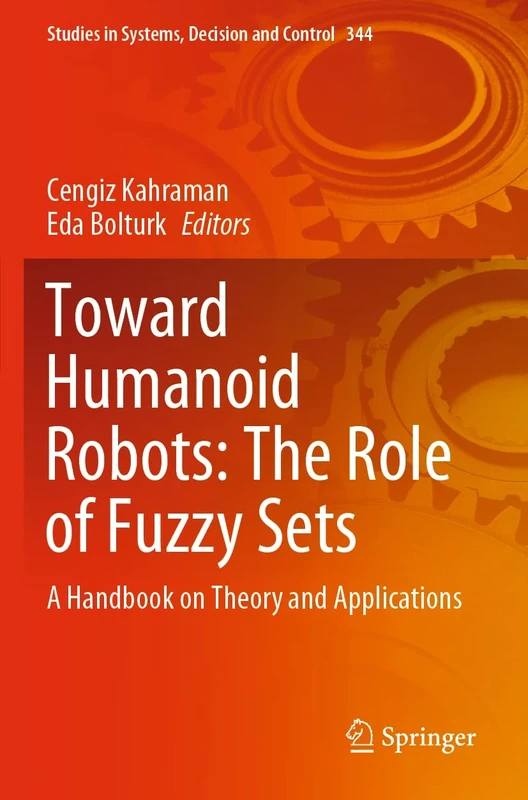 Toward Humanoid Robots: The Role of Fuzzy Sets: A Handbook on Theory and Applications: 344 (Studies in Systems, Decision and Control, 344)