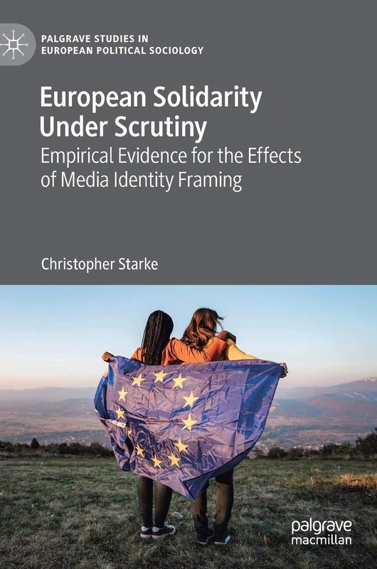 European Solidarity Under Scrutiny: Empirical Evidence for the Effects of Media Identity Framing (Palgrave Studies in European Political Sociology)