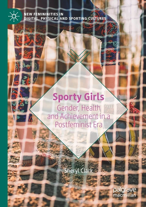 Sporty Girls: Gender, Health and Achievement in a Postfeminist Era (New Femininities in Digital, Physical and Sporting Cultures)