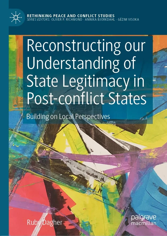 Reconstructing our Understanding of State Legitimacy in Post-conflict States: Building on Local Perspectives (Rethinking Peace and Conflict Studies)