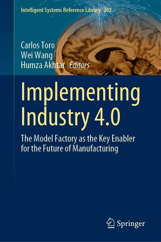 Implementing Industry 4.0: The Model Factory as the Key Enabler for the Future of Manufacturing: 202 (Intelligent Systems Reference Library, 202)