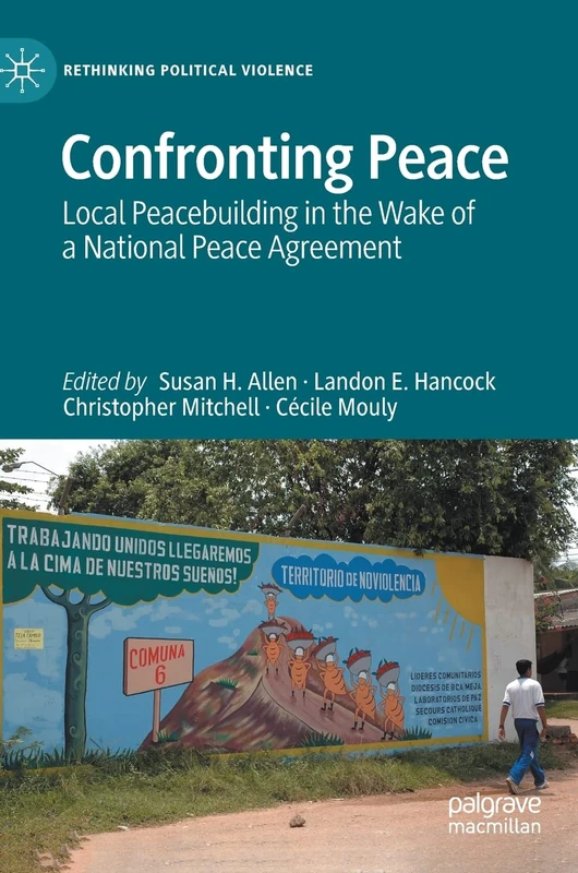 Confronting Peace: Local Peacebuilding in the Wake of a National Peace Agreement (Rethinking Political Violence)