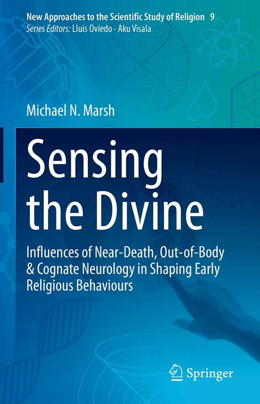 Sensing the Divine: Influences of Near-Death, Out-of-Body & Cognate Neurology in Shaping Early Religious Behaviours: 9 (New Approaches to the Scientific Study of Religion, 9)