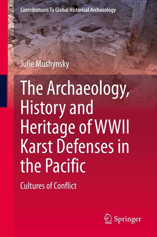 The Archaeology, History and Heritage of WWII Karst Defenses in the Pacific: Cultures of Conflict (Contributions To Global Historical Archaeology)