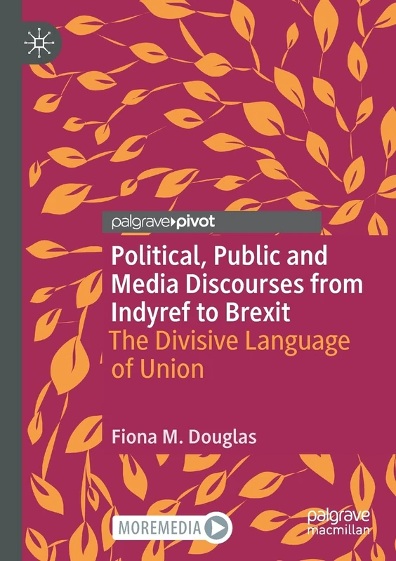Political, Public and Media Discourses from Indyref to Brexit: The Divisive Language of Union (Rhetoric, Politics and Society)