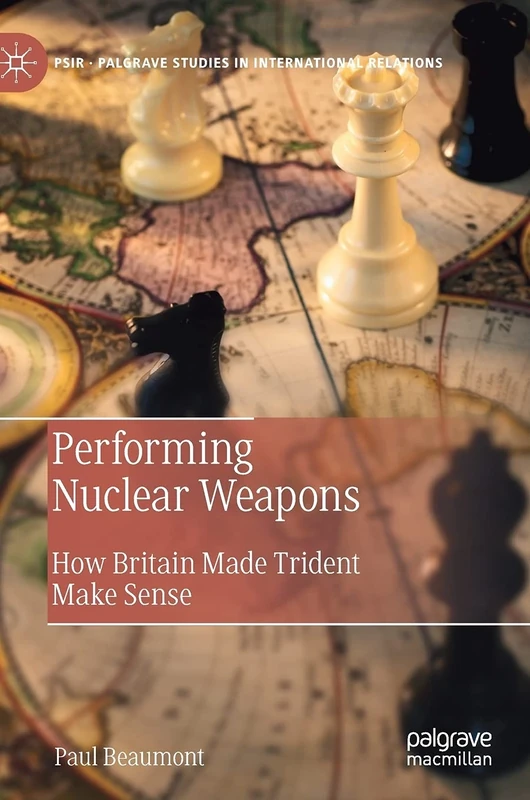 Performing Nuclear Weapons: How Britain Made Trident Make Sense (Palgrave Studies in International Relations)